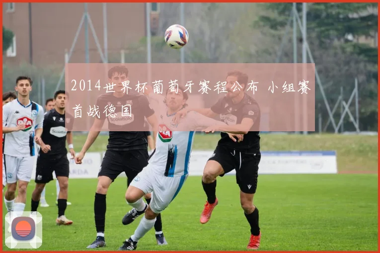 2014世界杯葡萄牙赛程公布 小组赛首战德国