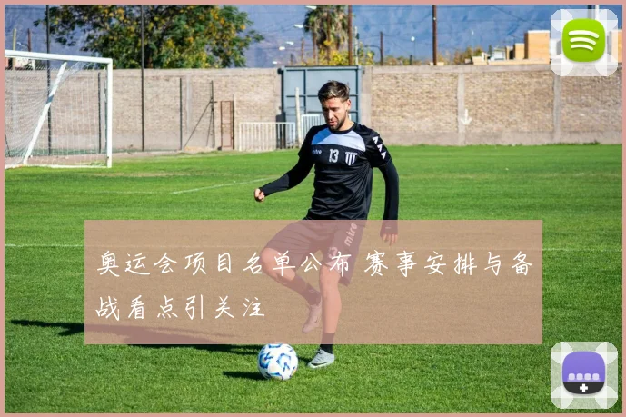 奥运会项目名单公布 赛事安排与备战看点引关注