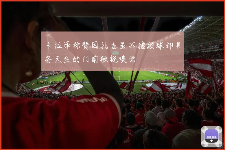 卡拉泽称赞因扎吉虽不擅颠球却具备天生的门前敏锐嗅觉