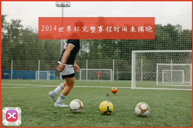 2014世界杯完整赛程时间表揭晓