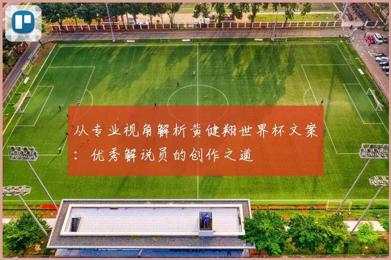 从专业视角解析黄健翔世界杯文案：优秀解说员的创作之道